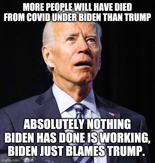 Biden's Covid deaths exceed Trumps | MORE PEOPLE WILL HAVE DIED FROM COVID UNDER BIDEN THAN TRUMP; ABSOLUTELY NOTHING BIDEN HAS DONE IS WORKING, BIDEN JUST BLAMES TRUMP. | image tagged in joe biden | made w/ Imgflip meme maker