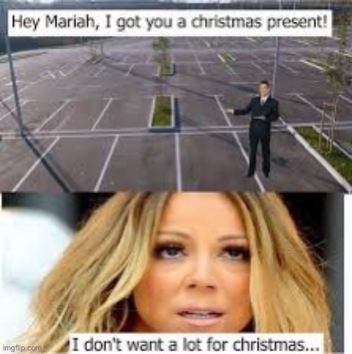 get it? | image tagged in mariah carey,all i want for christmas is you | made w/ Imgflip meme maker