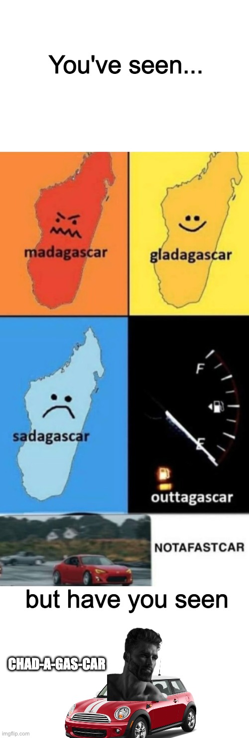 Original meme made by Im-A-Big-Boy, i just added to it | You've seen... but have you seen; CHAD-A-GAS-CAR | image tagged in chad,cars,madagascar | made w/ Imgflip meme maker