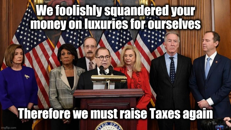 How our Monarchy works | We foolishly squandered your money on luxuries for ourselves; Therefore we must raise Taxes again | image tagged in house democrats,politicians suck,shut up and take my money,election day,well yes but actually no | made w/ Imgflip meme maker