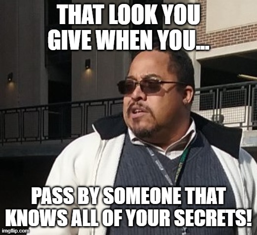 Matthew Thompson | THAT LOOK YOU GIVE WHEN YOU... PASS BY SOMEONE THAT KNOWS ALL OF YOUR SECRETS! | image tagged in funny,matthew thompson,liar,idiot | made w/ Imgflip meme maker