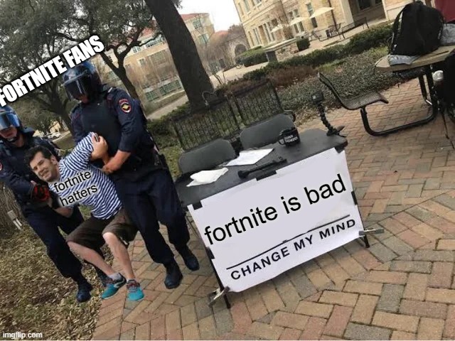This can be used in both ways | FORTNITE FANS; fortnite hatters; fortnite is bad | image tagged in change my mind guy arrested | made w/ Imgflip meme maker