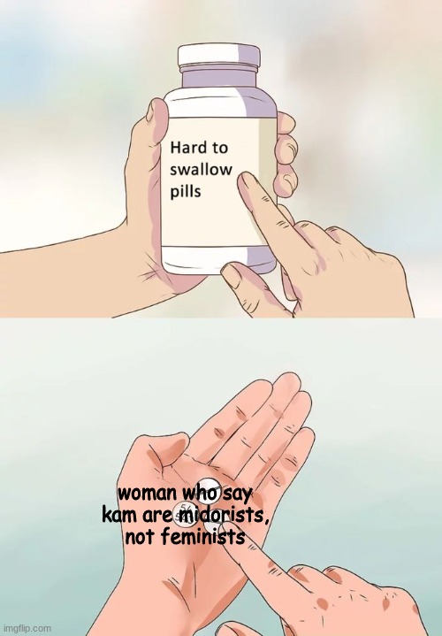 Like bixch get your facts right | woman who say kam are midorists, not feminists | image tagged in memes,hard to swallow pills | made w/ Imgflip meme maker