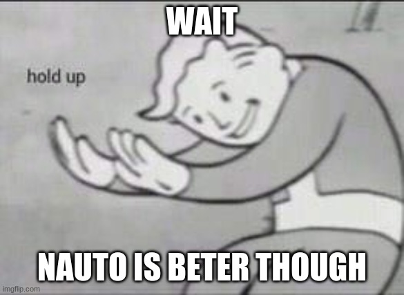 Fallout Hold Up | WAIT NAUTO IS BETER THOUGH | image tagged in fallout hold up | made w/ Imgflip meme maker