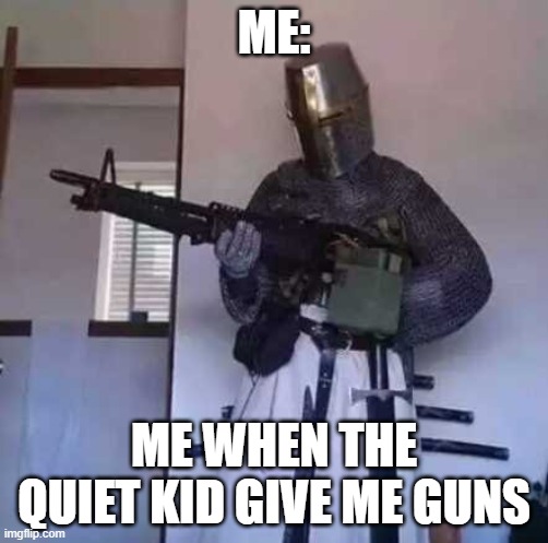 Crusader knight with M60 Machine Gun | ME:; ME WHEN THE QUIET KID GIVE ME GUNS | image tagged in crusader knight with m60 machine gun | made w/ Imgflip meme maker