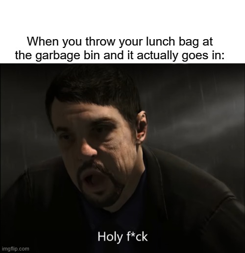 Meme | When you throw your lunch bag at the garbage bin and it actually goes in: | image tagged in memes | made w/ Imgflip meme maker