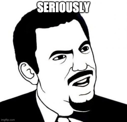 Seriously Face Meme | SERIOUSLY | image tagged in memes,seriously face | made w/ Imgflip meme maker