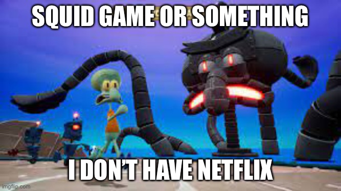 This is squid game right? | SQUID GAME OR SOMETHING; I DON’T HAVE NETFLIX | image tagged in squid game,memes | made w/ Imgflip meme maker