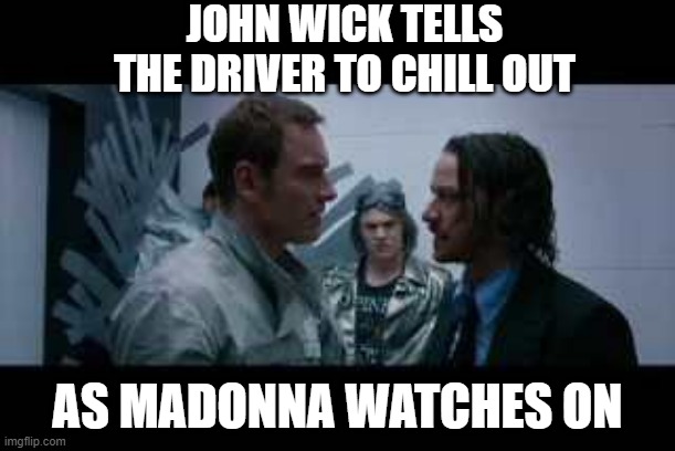 What a Scene! | JOHN WICK TELLS THE DRIVER TO CHILL OUT; AS MADONNA WATCHES ON | image tagged in mashup | made w/ Imgflip meme maker