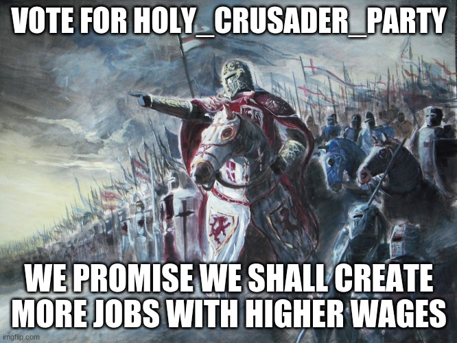 Crusader | VOTE FOR HOLY_CRUSADER_PARTY; WE PROMISE WE SHALL CREATE MORE JOBS WITH HIGHER WAGES | image tagged in crusader | made w/ Imgflip meme maker