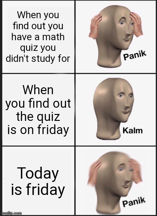 Panik Kalm Panik Meme | When you find out you have a math quiz you didn't study for; When you find out the quiz is on friday; Today is friday | image tagged in memes,panik kalm panik,school,quiz | made w/ Imgflip meme maker