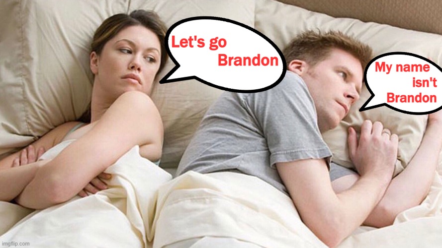 He's probably thinking about girls | My name           isn't        Brandon; Let's go                Brandon | image tagged in he's probably thinking about girls,let's go brandon | made w/ Imgflip meme maker