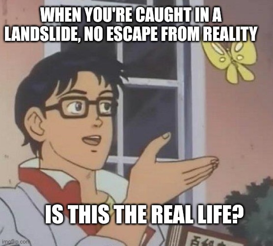 Bohemian Memesody | WHEN YOU'RE CAUGHT IN A LANDSLIDE, NO ESCAPE FROM REALITY; IS THIS THE REAL LIFE? | image tagged in memes,is this a pigeon,funny memes | made w/ Imgflip meme maker