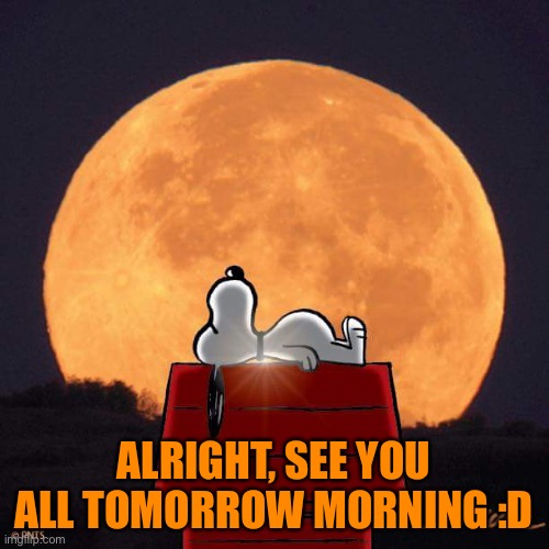 Goodnight :) | ALRIGHT, SEE YOU ALL TOMORROW MORNING :D | image tagged in goodnight | made w/ Imgflip meme maker