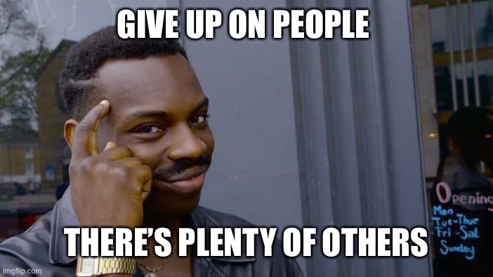 Roll Safe Think About It | GIVE UP ON PEOPLE; THERE’S PLENTY OF OTHERS | image tagged in memes,roll safe think about it | made w/ Imgflip meme maker