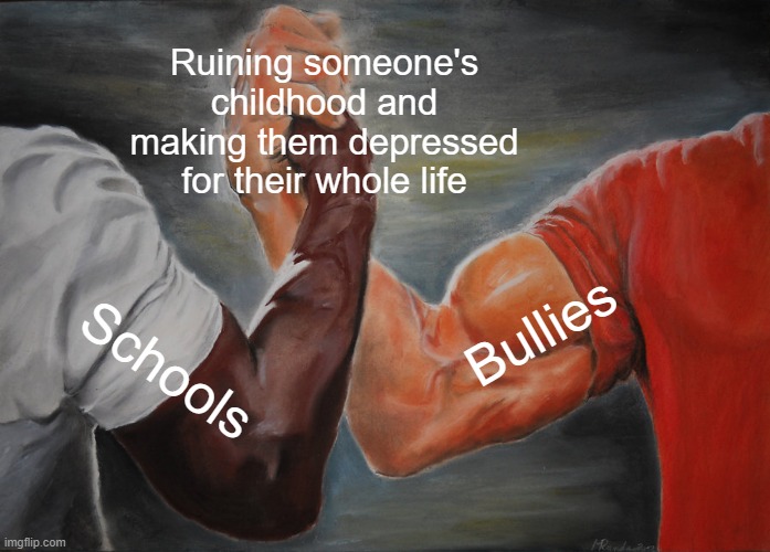 Name a better duo, I'll wait | Ruining someone's childhood and making them depressed for their whole life; Bullies; Schools | image tagged in memes,epic handshake | made w/ Imgflip meme maker