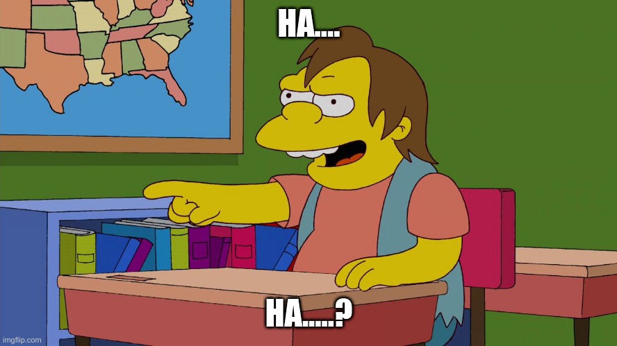 haha | HA.... HA.....? | image tagged in simpson simpsons nelson | made w/ Imgflip meme maker