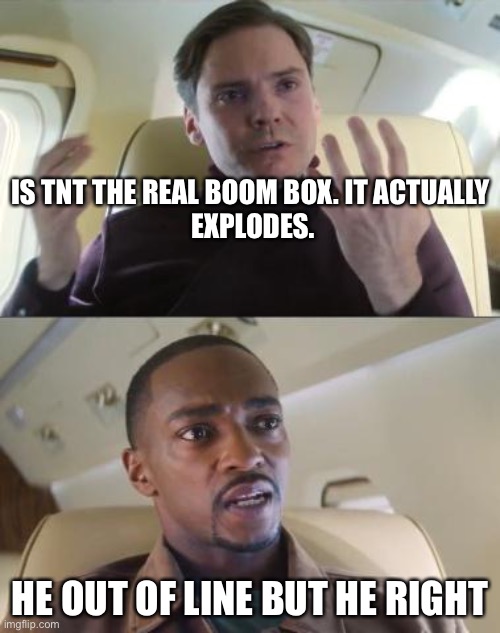 Is TNT the real boom box | IS TNT THE REAL BOOM BOX. IT ACTUALLY 
EXPLODES. HE OUT OF LINE BUT HE RIGHT | image tagged in out of line but he's right,tnt,so true memes,so true,memenade,clumsy | made w/ Imgflip meme maker