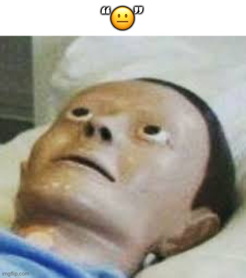 Traumatized Mannequin | “😐” | image tagged in traumatized mannequin | made w/ Imgflip meme maker