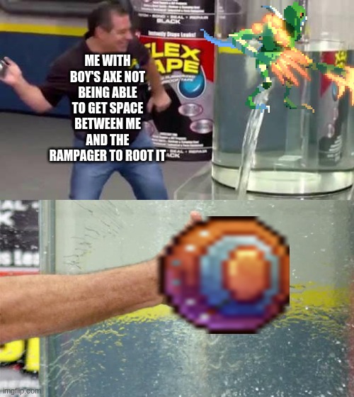 Knockback shield does it's job REALLY WELL | ME WITH BOY'S AXE NOT BEING ABLE TO GET SPACE BETWEEN ME AND THE RAMPAGER TO ROOT IT | image tagged in flex tape | made w/ Imgflip meme maker