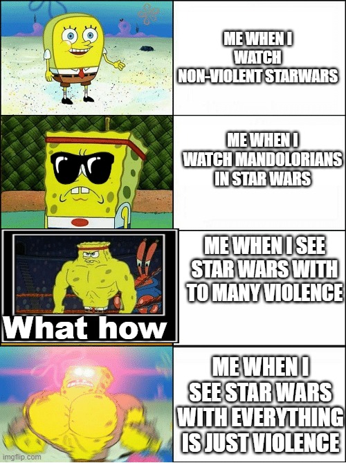 When spongebob watches starwars | ME WHEN I WATCH NON-VIOLENT STARWARS; ME WHEN I WATCH MANDOLORIANS IN STAR WARS; ME WHEN I SEE STAR WARS WITH TO MANY VIOLENCE; What how; ME WHEN I SEE STAR WARS WITH EVERYTHING IS JUST VIOLENCE | image tagged in sponge finna commit muder | made w/ Imgflip meme maker