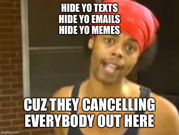 Hide Yo Kids Hide Yo Wife |  HIDE YO TEXTS
HIDE YO EMAILS
HIDE YO MEMES; CUZ THEY CANCELLING EVERYBODY OUT HERE | image tagged in memes,hide yo kids hide yo wife | made w/ Imgflip meme maker