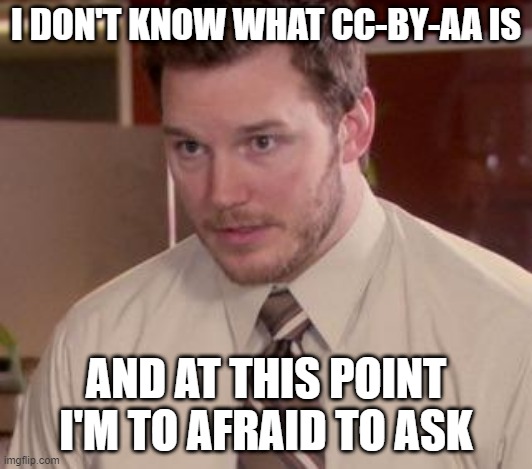 What is CC-BY-AA??? | I DON'T KNOW WHAT CC-BY-AA IS; AND AT THIS POINT I'M TO AFRAID TO ASK | image tagged in andy dwyer | made w/ Imgflip meme maker