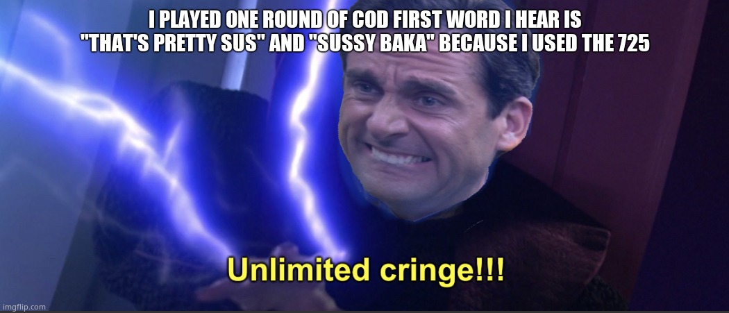 Unlimited cringe | I PLAYED ONE ROUND OF COD FIRST WORD I HEAR IS "THAT'S PRETTY SUS" AND "SUSSY BAKA" BECAUSE I USED THE 725 | image tagged in unlimited cringe | made w/ Imgflip meme maker