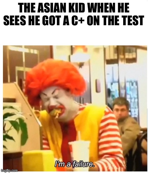 That's a victory for me when I get a c+ | THE ASIAN KID WHEN HE SEES HE GOT A C+ ON THE TEST | image tagged in ronald mcdonald crying failure blank,asian kid,asian,school | made w/ Imgflip meme maker