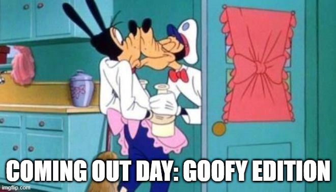 Shucks | COMING OUT DAY: GOOFY EDITION | image tagged in goofy | made w/ Imgflip meme maker