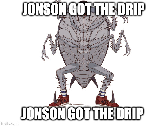 jonson got the drip | JONSON GOT THE DRIP; JONSON GOT THE DRIP | image tagged in jonson got the drip | made w/ Imgflip meme maker
