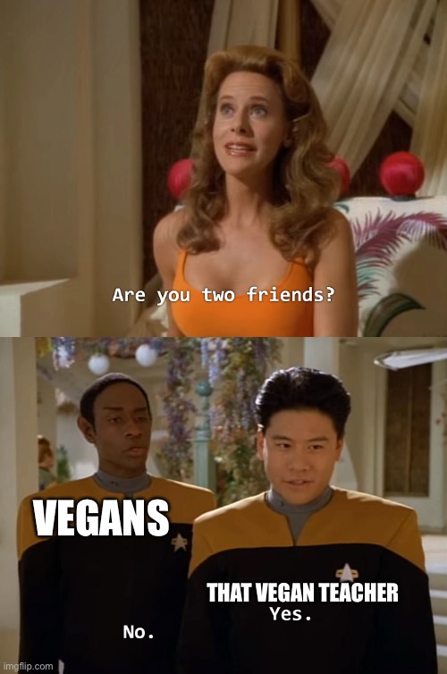 I’m not vegan but it’s true | VEGANS; THAT VEGAN TEACHER | image tagged in are you two friends | made w/ Imgflip meme maker