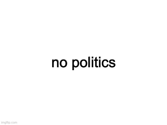 no |  no politics | image tagged in blank white template | made w/ Imgflip meme maker