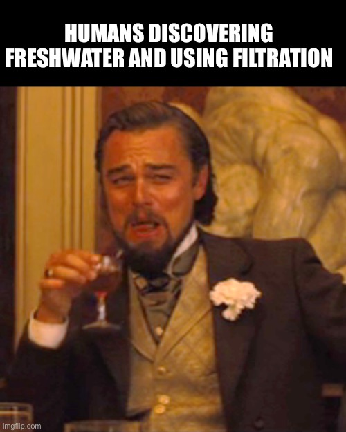 HUMANS DISCOVERING FRESHWATER AND USING FILTRATION | image tagged in memes,laughing leo | made w/ Imgflip meme maker