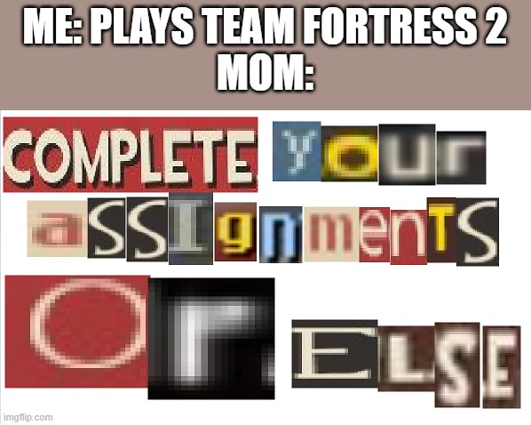 I live in a horrible family, actually | ME: PLAYS TEAM FORTRESS 2
MOM: | image tagged in oh wow are you actually reading these tags | made w/ Imgflip meme maker