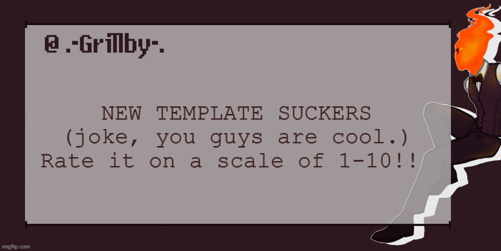 Grillby Template | NEW TEMPLATE SUCKERS (joke, you guys are cool.) Rate it on a scale of 1-10!! | image tagged in grillby template | made w/ Imgflip meme maker