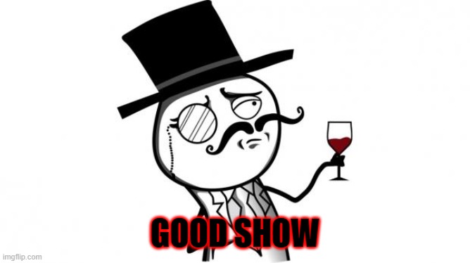 Gentleman | GOOD SHOW | image tagged in gentleman | made w/ Imgflip meme maker