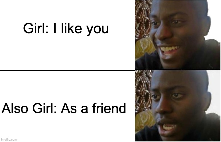 I like you... | Girl: I like you; Also Girl: As a friend | image tagged in disappointed black guy | made w/ Imgflip meme maker