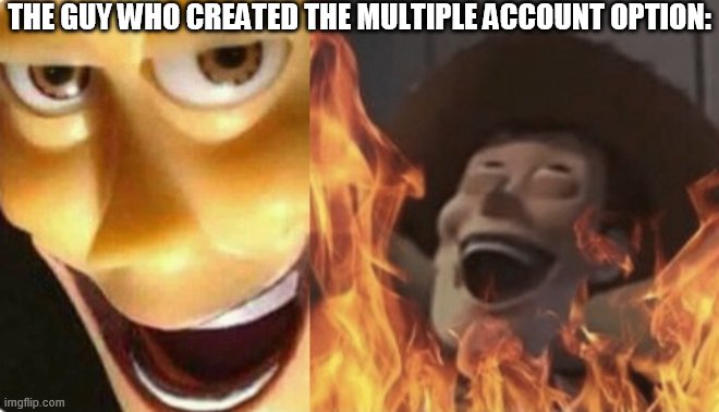 Satanic woody (no spacing) | THE GUY WHO CREATED THE MULTIPLE ACCOUNT OPTION: | image tagged in satanic woody no spacing | made w/ Imgflip meme maker