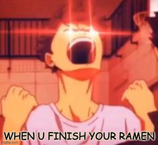ramen consumed | WHEN U FINISH YOUR RAMEN | image tagged in anime meme,lol,funny,memes,ramen | made w/ Imgflip meme maker