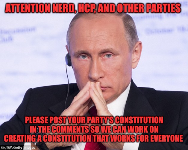Common Sense and RUP have their Constitutions, it’s time we figured out a Constitution for all. | ATTENTION NERD, HCP, AND OTHER PARTIES; PLEASE POST YOUR PARTY’S CONSTITUTION IN THE COMMENTS SO WE CAN WORK ON CREATING A CONSTITUTION THAT WORKS FOR EVERYONE | image tagged in putin plotting | made w/ Imgflip meme maker