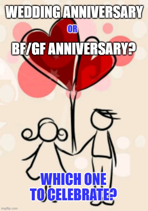Anniversaries | WEDDING ANNIVERSARY; OR; BF/GF ANNIVERSARY? WHICH ONE TO CELEBRATE? | image tagged in anniversary | made w/ Imgflip meme maker