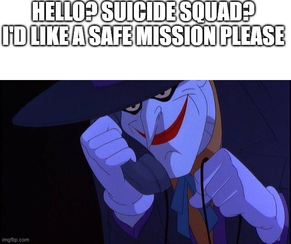 HELLO? SUICIDE SQUAD? I'D LIKE A SAFE MISSION PLEASE | image tagged in blank white template,joker phone call | made w/ Imgflip meme maker
