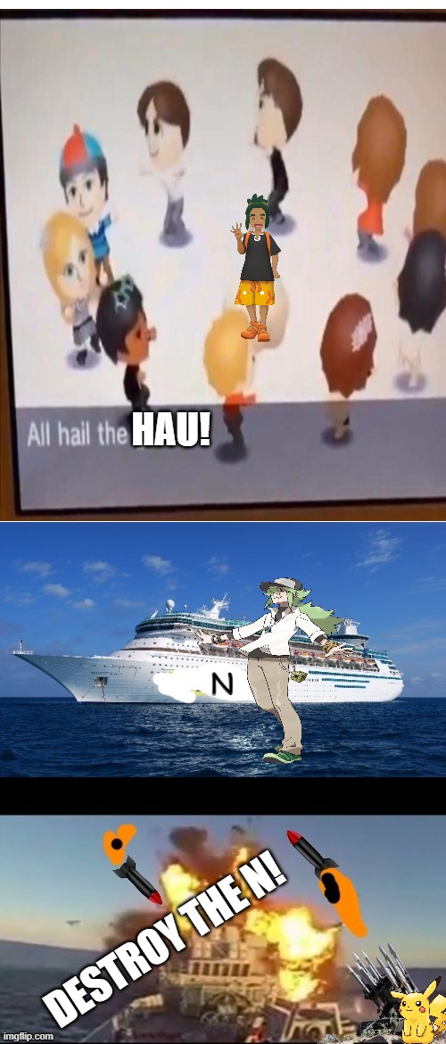 ALL HAIL THE what? (rip N lol) | HAU! N; DESTROY THE N! | image tagged in shoot down the ship,pokemon,streams,be like | made w/ Imgflip meme maker