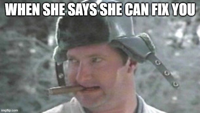 WHEN SHE SAYS SHE CAN FIX YOU | image tagged in funny,cousin eddie,relationship memes | made w/ Imgflip meme maker