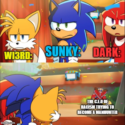me with my friends watchin eggman becoming the manhunter | SUNKY:; DARK:; WI3RD:; THE C.E.O OF RACISM TRYING TO BECOME A MANHUNTER | image tagged in team sonic eggman dance,bruh,eggman | made w/ Imgflip meme maker