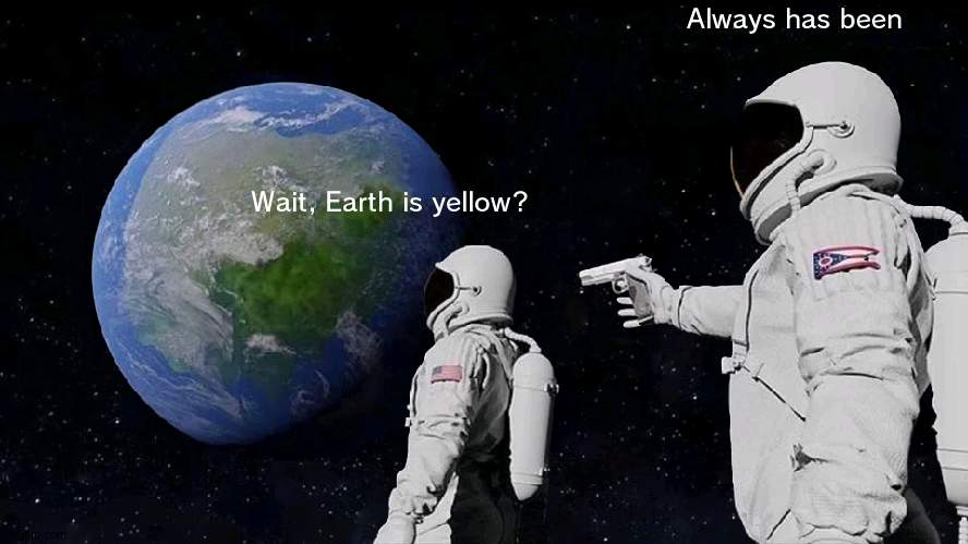 Just a tiny bit | Always has been; Wait, Earth is yellow? | image tagged in memes,always has been | made w/ Imgflip meme maker