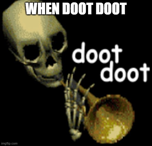 DOOT DOOT | WHEN DOOT DOOT | image tagged in doot doot skeleton,if you're reading this spam the chat with doot doot | made w/ Imgflip meme maker