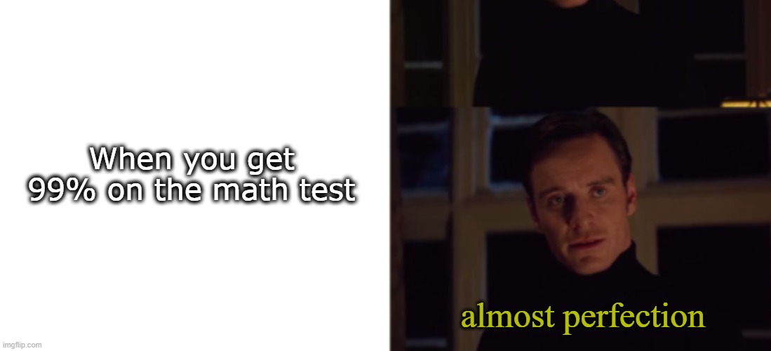 math case | When you get 99% on the math test; almost perfection | image tagged in perfection,math,frustration | made w/ Imgflip meme maker
