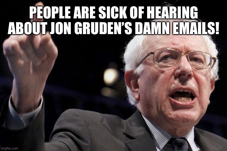 So Gruden used adult words almost ten years ago. Get over it. | PEOPLE ARE SICK OF HEARING ABOUT JON GRUDEN’S DAMN EMAILS! | image tagged in bernie sanders,memes,jon gruden,nfl football,emails,media | made w/ Imgflip meme maker
